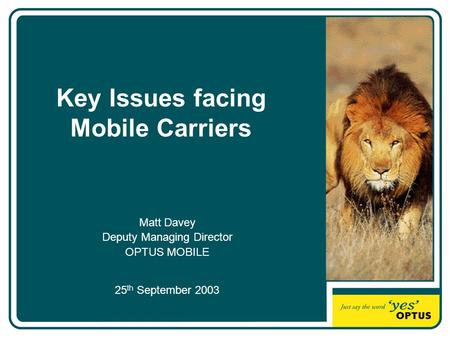 Key Issues facing Mobile Carriers Matt Davey Deputy Managing Director OPTUS MOBILE 25 th September 2003.