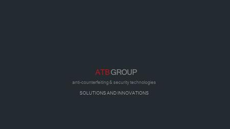 ATB GROUP anti-counterfeiting & security technologies SOLUTIONS AND INNOVATIONS.