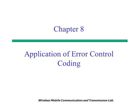 Wireless Mobile Communication and Transmission Lab. Chapter 8 Application of Error Control Coding.