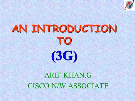 AN INTRODUCTION TO (3G) ARIF KHAN.G CISCO N/W ASSOCIATE.