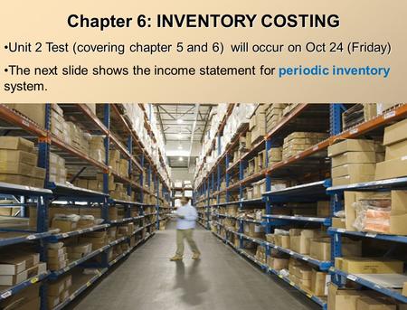 Chapter 6: INVENTORY COSTING Unit 2 Test (covering chapter 5 and 6) will occur on Oct 24 (Friday)Unit 2 Test (covering chapter 5 and 6) will occur on Oct.