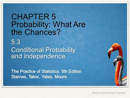 The Practice of Statistics, 5th Edition Starnes, Tabor, Yates, Moore Bedford Freeman Worth Publishers CHAPTER 5 Probability: What Are the Chances? 5.3.
