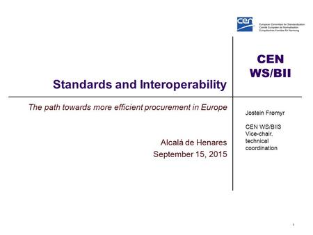 CEN WS/BII Standards and Interoperability The path towards more efficient procurement in Europe Alcalá de Henares September 15, 2015 1 Jostein Frømyr CEN.