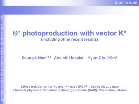 Workshop on LEPS/SPring-8 new beamline, 28~29 July 2005, RCNP, Japan  + photoproduction with vector K* (including other recent results) Seung-il Nam *1,2.
