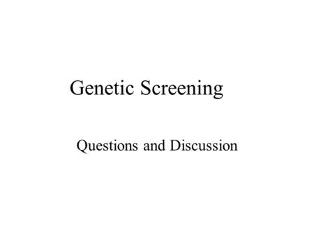 Genetic Screening Questions and Discussion. Ground Rules All answers must be completed in pen. –This is a way that you and I can watch the development.