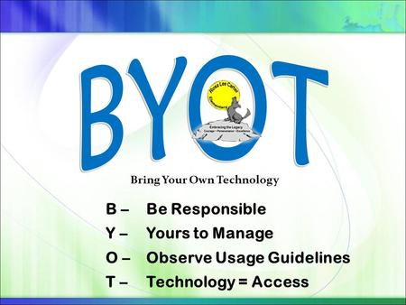 B – Be Responsible Y – Yours to Manage O – Observe Usage Guidelines T – Technology = Access Bring Your Own Technology.