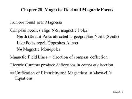 P212c28: 1 Chapter 28: Magnetic Field and Magnetic Forces Iron ore found near Magnesia Compass needles align N-S: magnetic Poles North (South) Poles attracted.