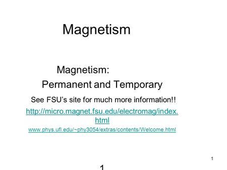 1 Magnetism Magnetism: Permanent and Temporary See FSU’s site for much more information!!  html