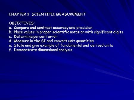 CHAPTER 3 SCIENTIFIC MEASUREMENT OBJECTIVES: a.Compare and contrast accuracy and precision b.Place values in proper scientific notation with significant.
