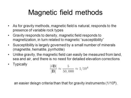 Magnetic field methods As for gravity methods, magnetic field is natural, responds to the presence of variable rock types Gravity responds to density,