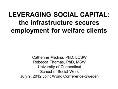 Catherine Medina, PhD, LCSW Rebecca Thomas, PhD, MSW University of Connecticut School of Social Work July 9, 2012 Joint World Conference-Sweden LEVERAGING.