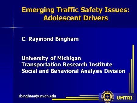 UMTRI Emerging Traffic Safety Issues: Adolescent Drivers C. Raymond Bingham University of Michigan Transportation Research Institute Social and Behavioral.