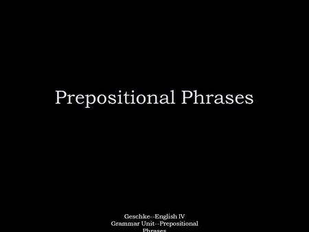 Geschke--English IV Grammar Unit--Prepositional Phrases Prepositional Phrases.