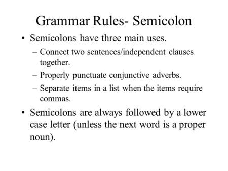 Grammar Rules- Semicolon Semicolons have three main uses. –Connect two sentences/independent clauses together. –Properly punctuate conjunctive adverbs.