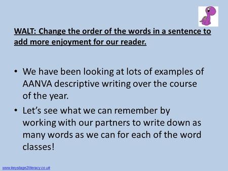 WALT: Change the order of the words in a sentence to add more enjoyment for our reader. We have been looking at lots of examples of AANVA descriptive writing.