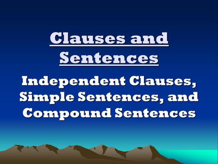 Clauses and Sentences Independent Clauses, Simple Sentences, and Compound Sentences.