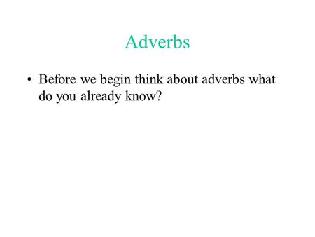 Adverbs Before we begin think about adverbs what do you already know?