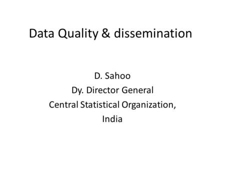 Data Quality & dissemination D. Sahoo Dy. Director General Central Statistical Organization, India.