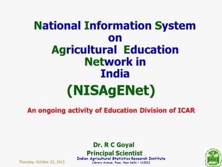 Thursday, October 22, 2015 Indian Agricultural Statistics Research Institute Library Avenue, Pusa, New Delhi – 110012 National Information System on Agricultural.