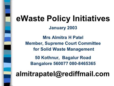 EWaste Policy Initiatives January 2003 Mrs Almitra H Patel Member, Supreme Court Committee for Solid Waste Management 50 Kothnur, Bagalur Road Bangalore.