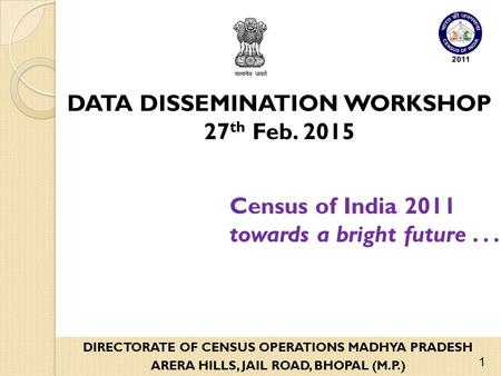 Census of India 2011 towards a bright future... DIRECTORATE OF CENSUS OPERATIONS MADHYA PRADESH ARERA HILLS, JAIL ROAD, BHOPAL (M.P.) DATA DISSEMINATION.