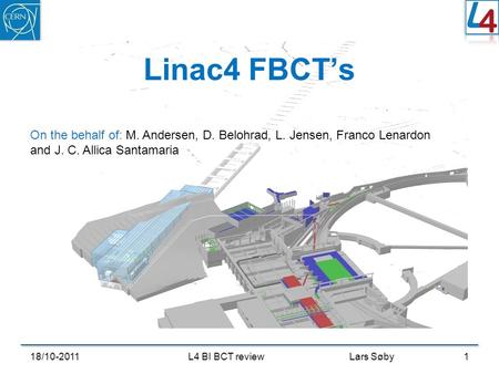 Linac4 FBCT’s 18/10-20111L4 BI BCT review Lars Søby On the behalf of: M. Andersen, D. Belohrad, L. Jensen, Franco Lenardon and J. C. Allica Santamaria.