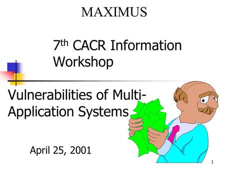 1 7 th CACR Information Workshop Vulnerabilities of Multi- Application Systems April 25, 2001 MAXIMUS.