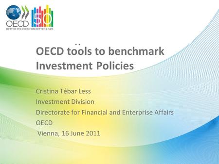 .. OECD tools to benchmark Investment Policies Cristina Tébar Less Investment Division Directorate for Financial and Enterprise Affairs OECD Vienna, 16.