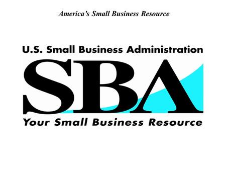 America’s Small Business Resource. 2 The U.S. Small Business Administration  Our Mission  Assist small business in getting started, stay in business.