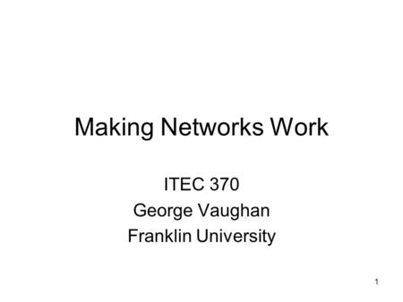 1 Making Networks Work ITEC 370 George Vaughan Franklin University.