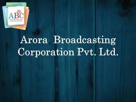 Arora Broadcasting Corporation Pvt. Ltd. Our Vision One stop solution for Advertising & Marketing across globe. An ideal platform for anybody who is.