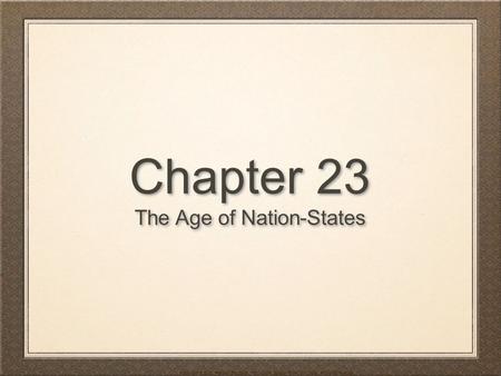 Chapter 23 The Age of Nation-States Chapter 23 The Age of Nation-States Copyright © 2010 Pearson Education, Inc., Upper Saddle River, NJ 07458. All rights.