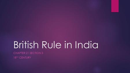 British Rule in India CHAPTER 21 SECTION 3 18 TH CENTURY.