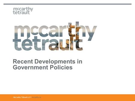 McCarthy Tétrault LLP / mccarthy.ca Recent Developments in Government Policies.