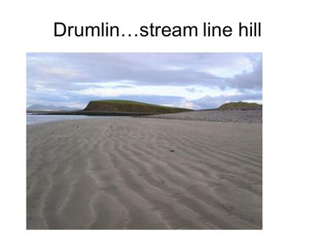 Drumlin…stream line hill. Drumlin…blurry but still a drumlin.