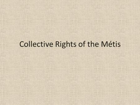 Collective Rights of the Métis. What laws recognize the collective right of the Métis? Unlike First Nations, the Métis do not have any historic treaties.