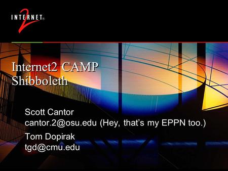 Internet2 CAMP Shibboleth Scott Cantor (Hey, that’s my EPPN too.) Tom Dopirak Scott Cantor (Hey, that’s my.