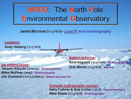 NPEO: The North Pole Environmental Observatory Logistics: Andy Heiberg ( U of WA ) Synoptic hydrographic surveys: Kelly Falkner & Bob Collier ( OSU ):