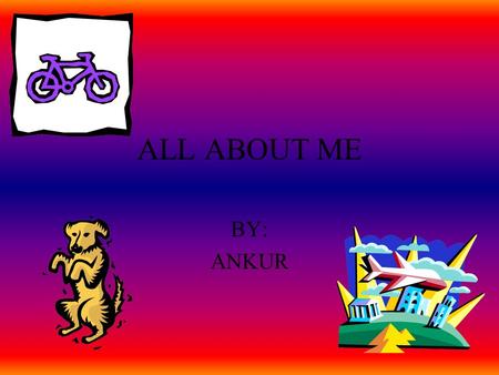 ALL ABOUT ME BY: ANKUR I live in Portage, Indiana with my mom, dad, and brother. My mom is a housewife. My dad is a former pilot and my brother is in.
