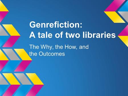 Genrefiction: A tale of two libraries The Why, the How, and the Outcomes.