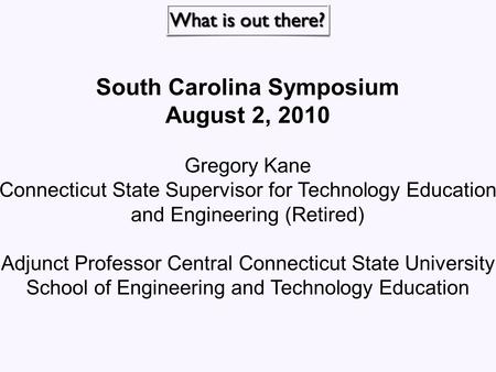South Carolina Symposium August 2, 2010 Gregory Kane Connecticut State Supervisor for Technology Education and Engineering (Retired) Adjunct Professor.