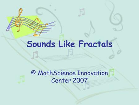 Sounds Like Fractals © MathScience Innovation Center 2007.