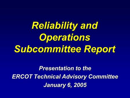 Reliability and Operations Subcommittee Report Presentation to the ERCOT Technical Advisory Committee January 6, 2005.