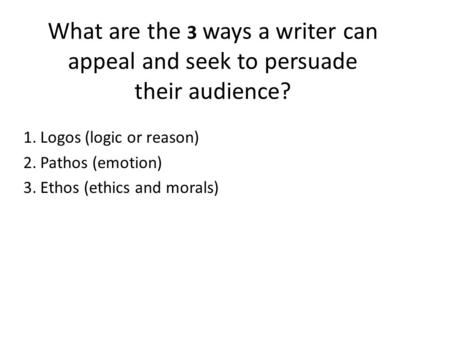 What are the 3 ways a writer can appeal and seek to persuade their audience? 1.Logos (logic or reason) 2.Pathos (emotion) 3.Ethos (ethics and morals)