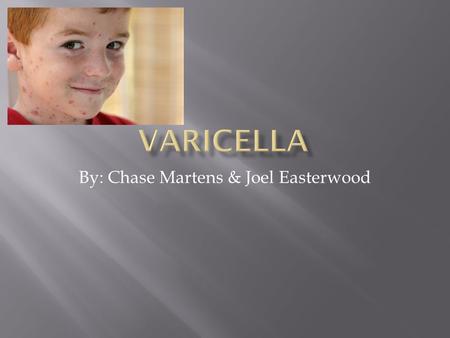 By: Chase Martens & Joel Easterwood. Varicella also commonly known as chickenpox is caused by a virus called varicella zoster. People who get the virus.
