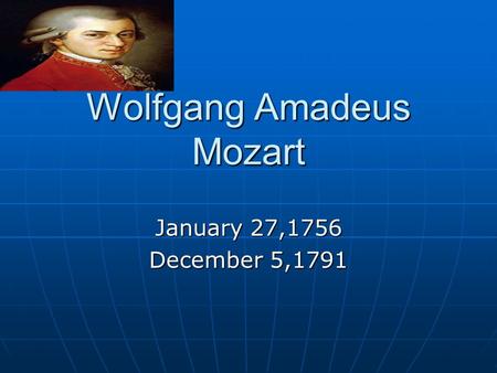 Wolfgang Amadeus Mozart January 27,1756 December 5,1791.