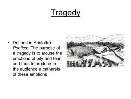 Tragedy Defined in Aristotle’s Poetics: The purpose of a tragedy is to arouse the emotions of pity and fear and thus to produce in the audience a catharsis.