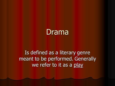 Drama Is defined as a literary genre meant to be performed. Generally we refer to it as a play.
