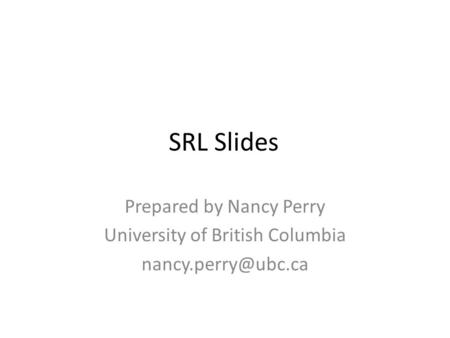 SRL Slides Prepared by Nancy Perry University of British Columbia