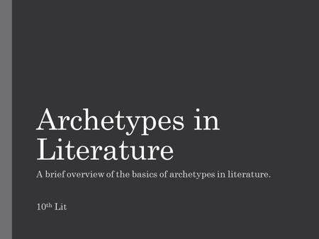 Archetypes in Literature A brief overview of the basics of archetypes in literature. 10 th Lit.